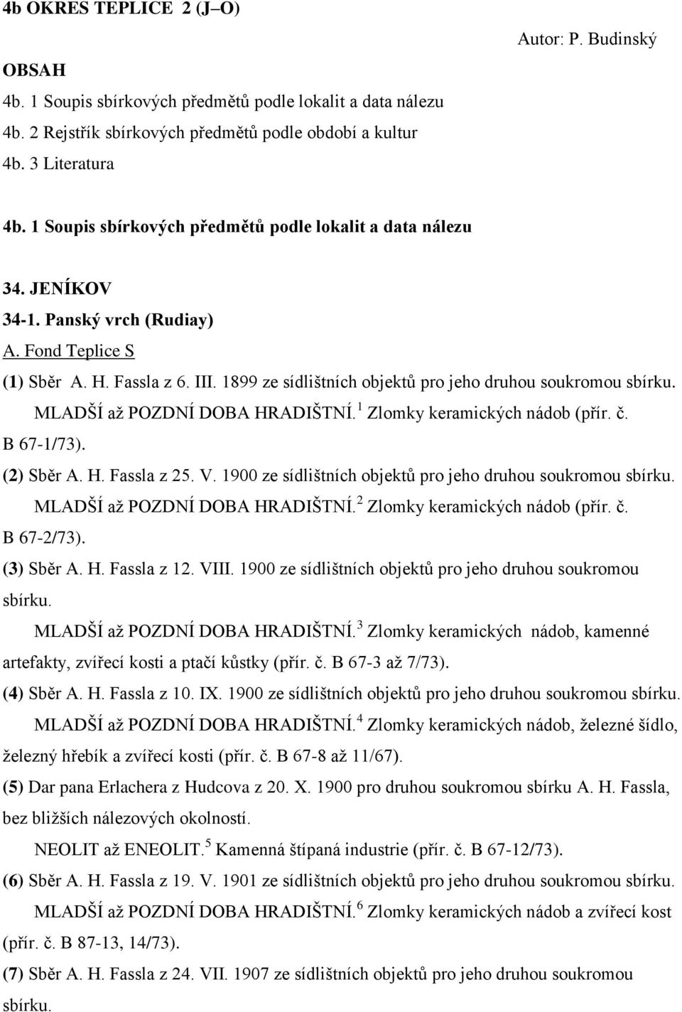 1899 ze sídlištních objektů pro jeho druhou soukromou sbírku. MLADŠÍ až POZDNÍ DOBA HRADIŠTNÍ. 1 Zlomky keramických nádob (přír. č. B 67-1/73). (2) Sběr A. H. Fassla z 25. V.