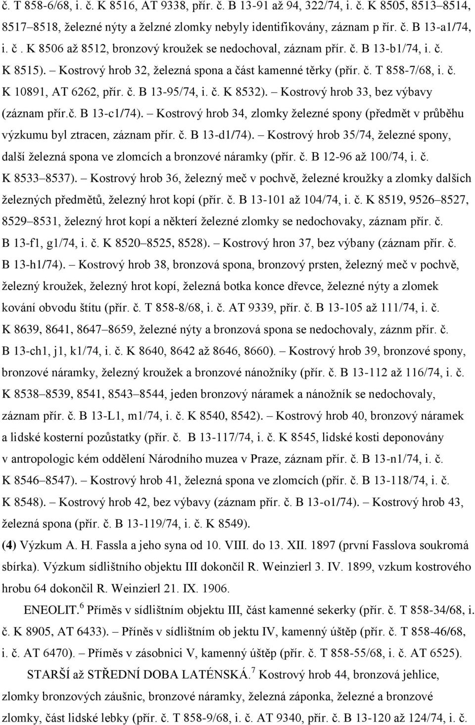 Kostrový hrob 33, bez výbavy (záznam přír.č. B 13-c1/74). Kostrový hrob 34, zlomky železné spony (předmět v průběhu výzkumu byl ztracen, záznam přír. č. B 13-d1/74).