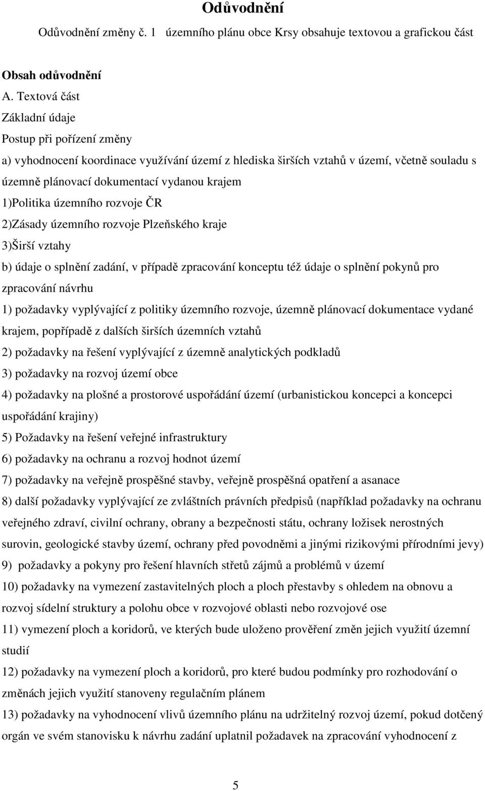 1)Politika územního rozvoje ČR 2)Zásady územního rozvoje Plzeňského kraje 3)Širší vztahy b) údaje o splnění zadání, v případě zpracování konceptu též údaje o splnění pokynů pro zpracování návrhu 1)