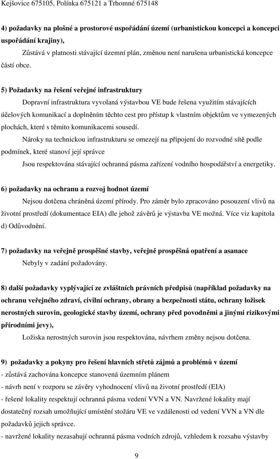 5) Požadavky na řešení veřejné infrastruktury Dopravní infrastruktura vyvolaná výstavbou VE bude řešena využitím stávajících účelových komunikací a doplněním těchto cest pro přístup k vlastním