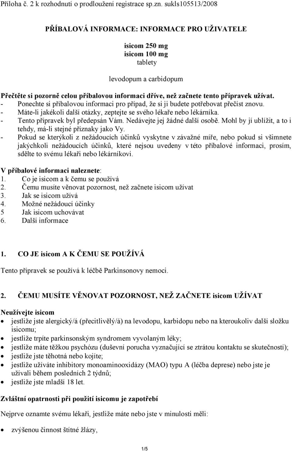 přípravek užívat. - Ponechte si příbalovou informaci pro případ, že si ji budete potřebovat přečíst znovu. - Máte-li jakékoli další otázky, zeptejte se svého lékaře nebo lékárníka.
