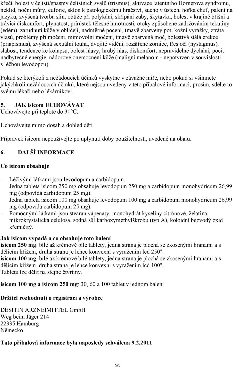 (edém), zarudnutí kůže v obličeji, nadměrné pocení, tmavě zbarvený pot, kožní vyrážky, ztráta vlasů, problémy při močení, mimovolní močení, tmavě zbarvená moč, bolestivá stálá erekce (priapismus),