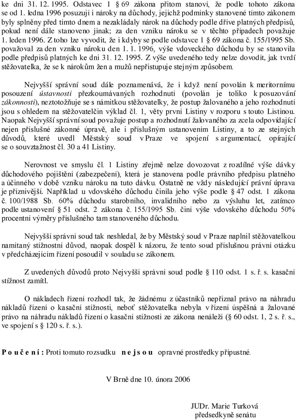 jinak; za den vzniku nároku se v těchto případech považuje 1. leden 1996. Z toho lze vyvodit, že i kdyby se podle odstavce 1 69 zákona č. 155/1995 Sb. považoval za den vzniku nároku den 1. 1. 1996, výše vdoveckého důchodu by se stanovila podle předpisů platných ke dni 31.