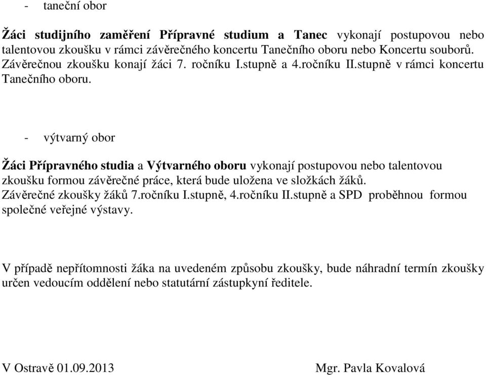 - výtvarný obor Žáci Přípravného studia a Výtvarného oboru vykonají postupovou nebo talentovou zkoušku formou závěrečné práce, která bude uložena ve složkách žáků.