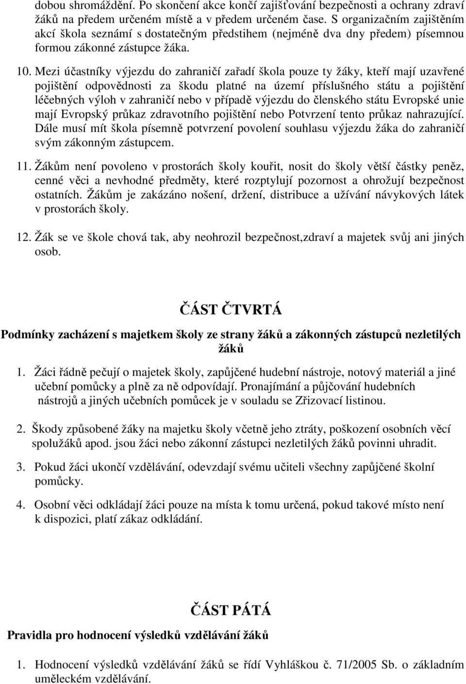 Mezi účastníky výjezdu do zahraničí zařadí škola pouze ty žáky, kteří mají uzavřené pojištění odpovědnosti za škodu platné na území příslušného státu a pojištění léčebných výloh v zahraničí nebo v