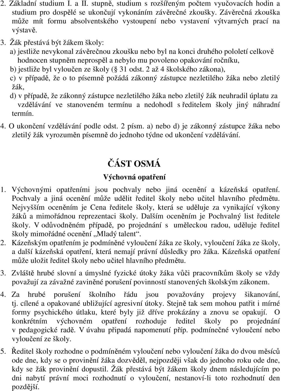 Žák přestává být žákem školy: a) jestliže nevykonal závěrečnou zkoušku nebo byl na konci druhého pololetí celkově hodnocen stupněm neprospěl a nebylo mu povoleno opakování ročníku, b) jestliže byl