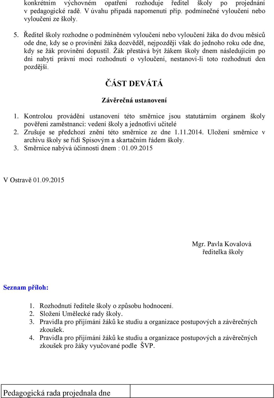 Žák přestává být žákem školy dnem následujícím po dni nabytí právní moci rozhodnutí o vyloučení, nestanoví-li toto rozhodnutí den pozdější. ČÁST DEVÁTÁ Závěrečná ustanovení 1.