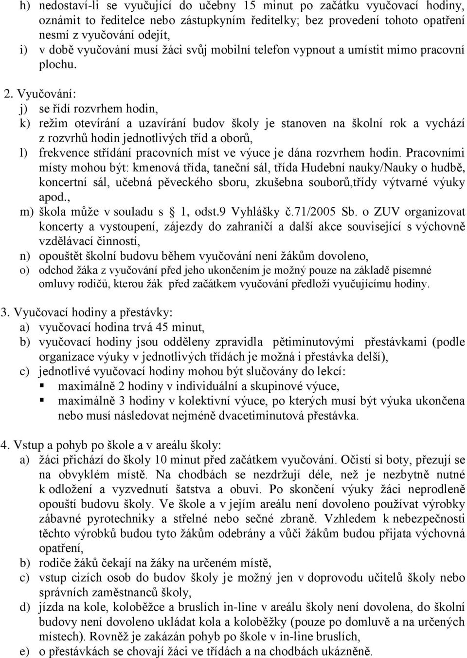 Vyučování: j) se řídí rozvrhem hodin, k) režim otevírání a uzavírání budov školy je stanoven na školní rok a vychází z rozvrhů hodin jednotlivých tříd a oborů, l) frekvence střídání pracovních míst