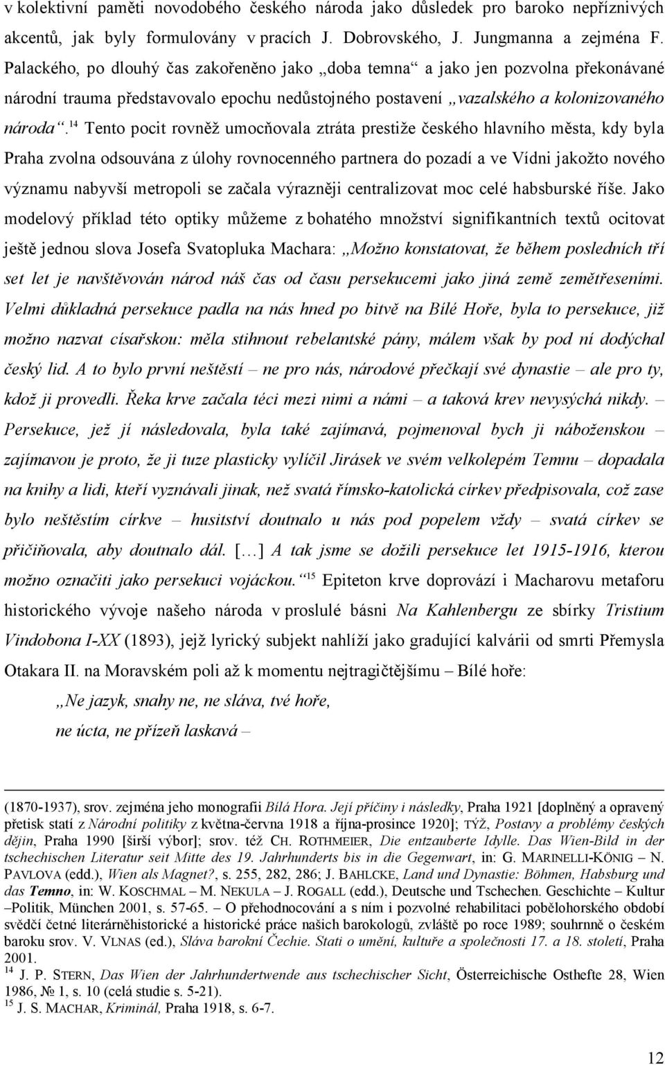 14 Tento pocit rovněž umocňovala ztráta prestiže českého hlavního města, kdy byla Praha zvolna odsouvána z úlohy rovnocenného partnera do pozadí a ve Vídni jakožto nového významu nabyvší metropoli se