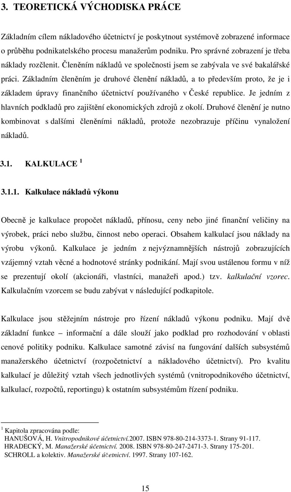 Základním členěním je druhové členění nákladů, a to především proto, že je i základem úpravy finančního účetnictví používaného v České republice.