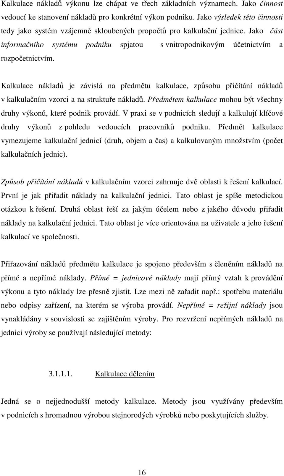Kalkulace nákladů je závislá na předmětu kalkulace, způsobu přičítání nákladů v kalkulačním vzorci a na struktuře nákladů. Předmětem kalkulace mohou být všechny druhy výkonů, které podnik provádí.
