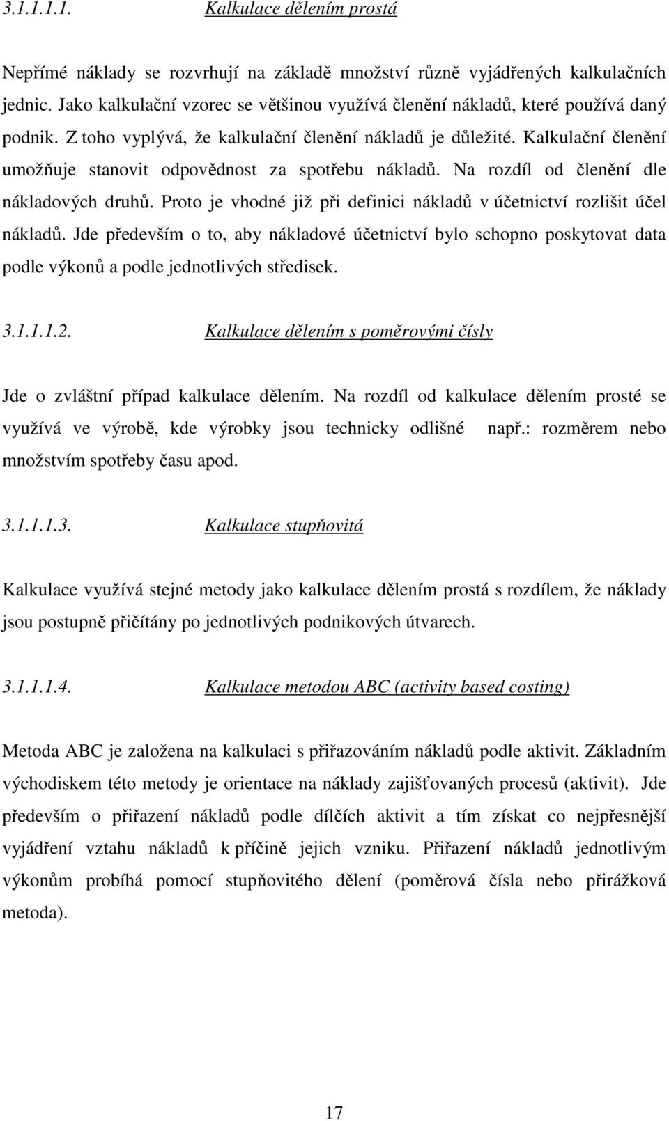 Kalkulační členění umožňuje stanovit odpovědnost za spotřebu nákladů. Na rozdíl od členění dle nákladových druhů. Proto je vhodné již při definici nákladů v účetnictví rozlišit účel nákladů.