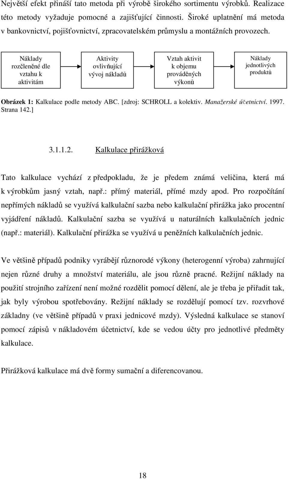 Náklady rozčleněné dle vztahu k aktivitám Aktivity ovlivňující vývoj nákladů Vztah aktivit k objemu prováděných výkonů Náklady jednotlivých produktů Obrázek 1: Kalkulace podle metody ABC.
