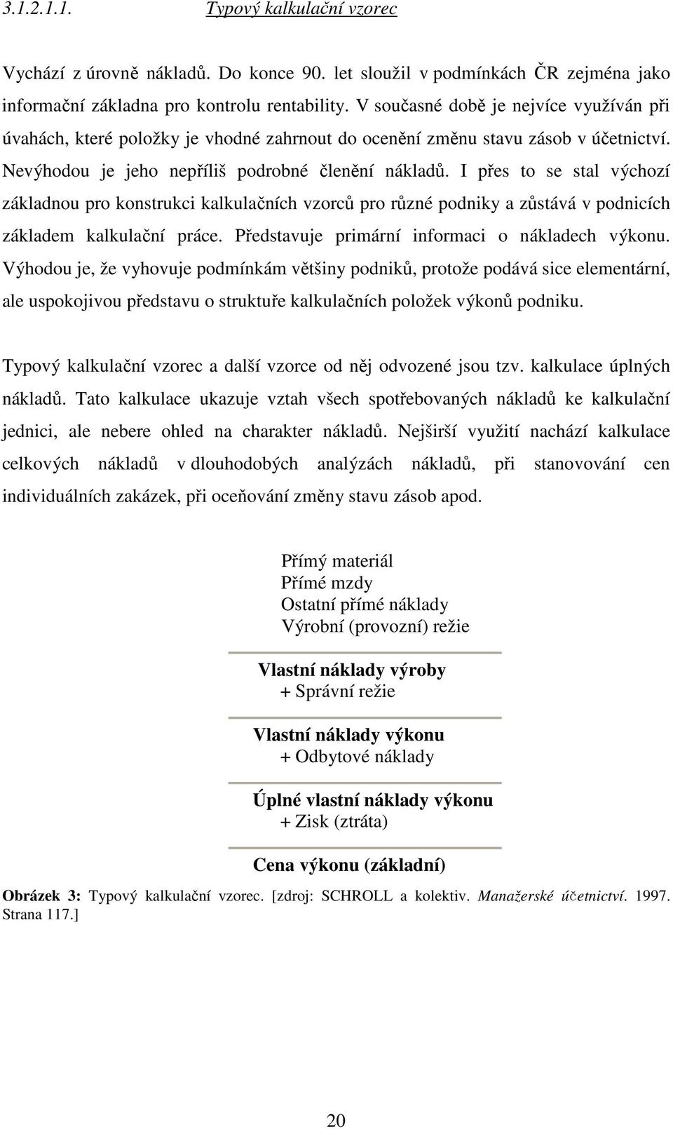 I přes to se stal výchozí základnou pro konstrukci kalkulačních vzorců pro různé podniky a zůstává v podnicích základem kalkulační práce. Představuje primární informaci o nákladech výkonu.