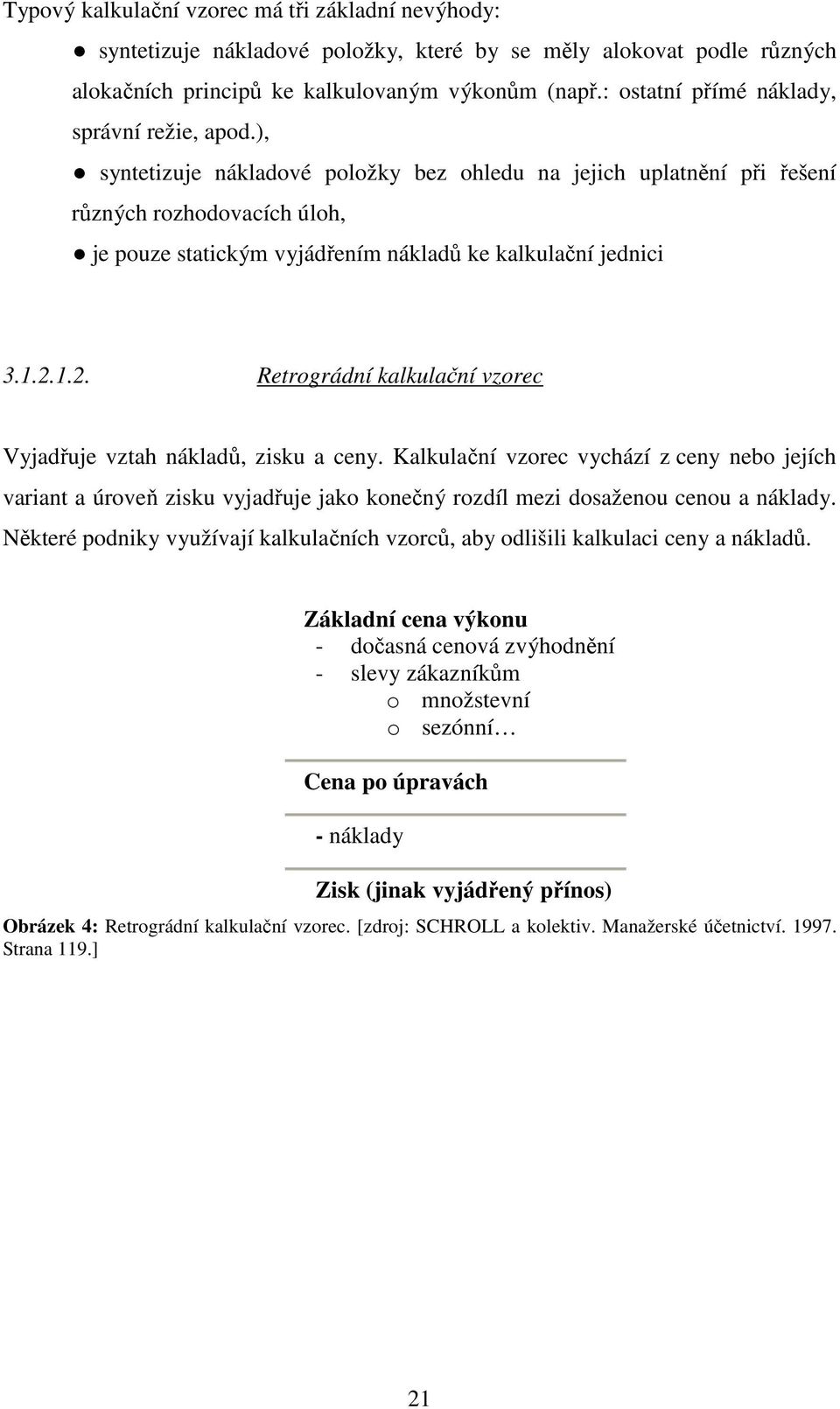 ), syntetizuje nákladové položky bez ohledu na jejich uplatnění při řešení různých rozhodovacích úloh, je pouze statickým vyjádřením nákladů ke kalkulační jednici 3.1.2.