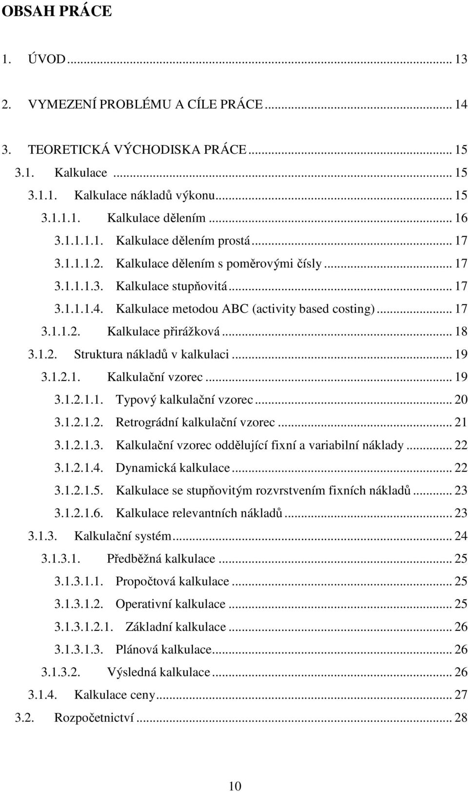 1.2. Struktura nákladů v kalkulaci... 19 3.1.2.1. Kalkulační vzorec... 19 3.1.2.1.1. Typový kalkulační vzorec... 20 3.1.2.1.2. Retrográdní kalkulační vzorec... 21 3.1.2.1.3. Kalkulační vzorec oddělující fixní a variabilní náklady.