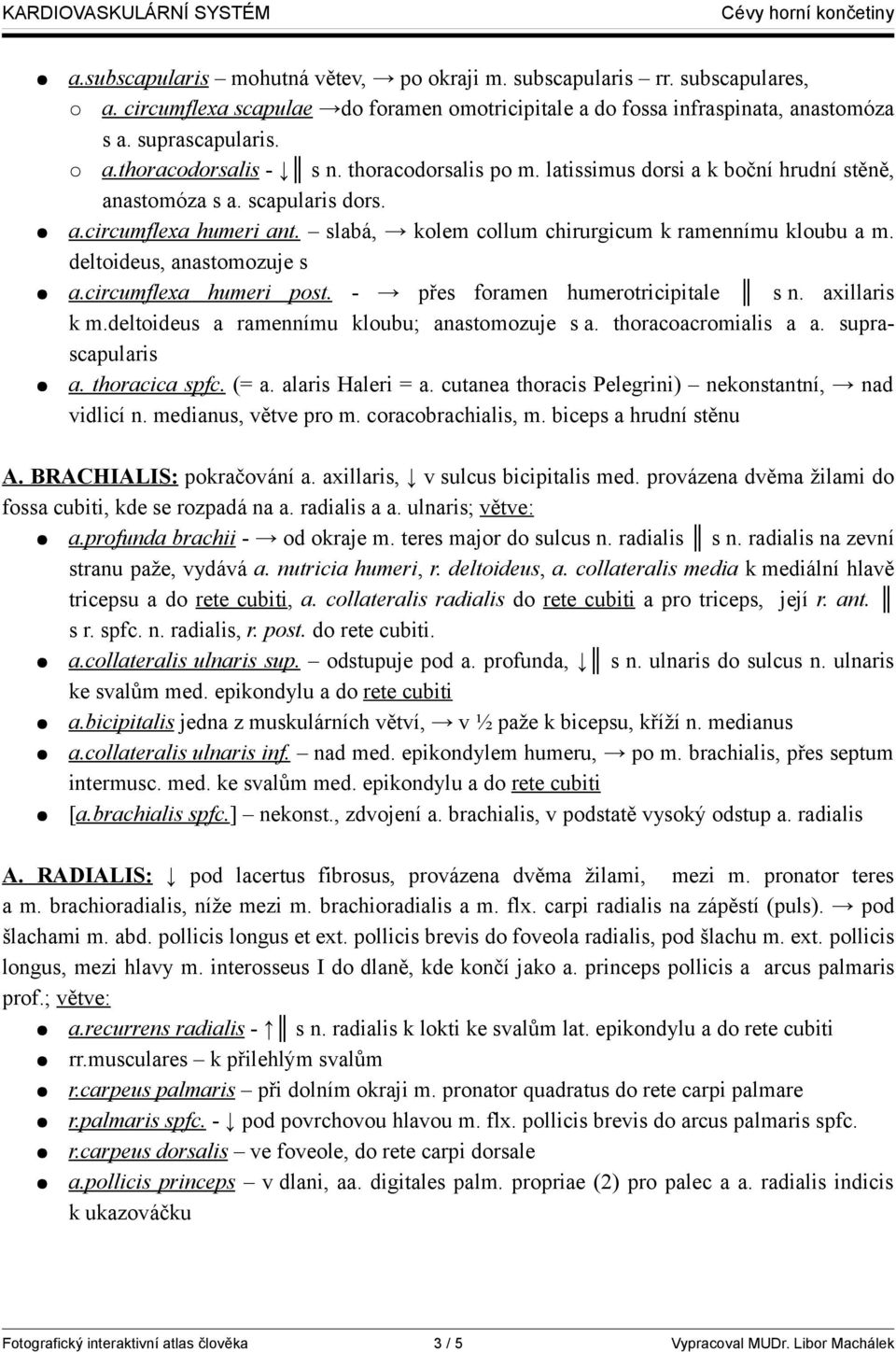 deltoideus, anastomozuje s a.circumflexa humeri post. - přes foramen humerotricipitale s n. axillaris k m.deltoideus a ramennímu kloubu; anastomozuje s a. thoracoacromialis a a. suprascapularis a.