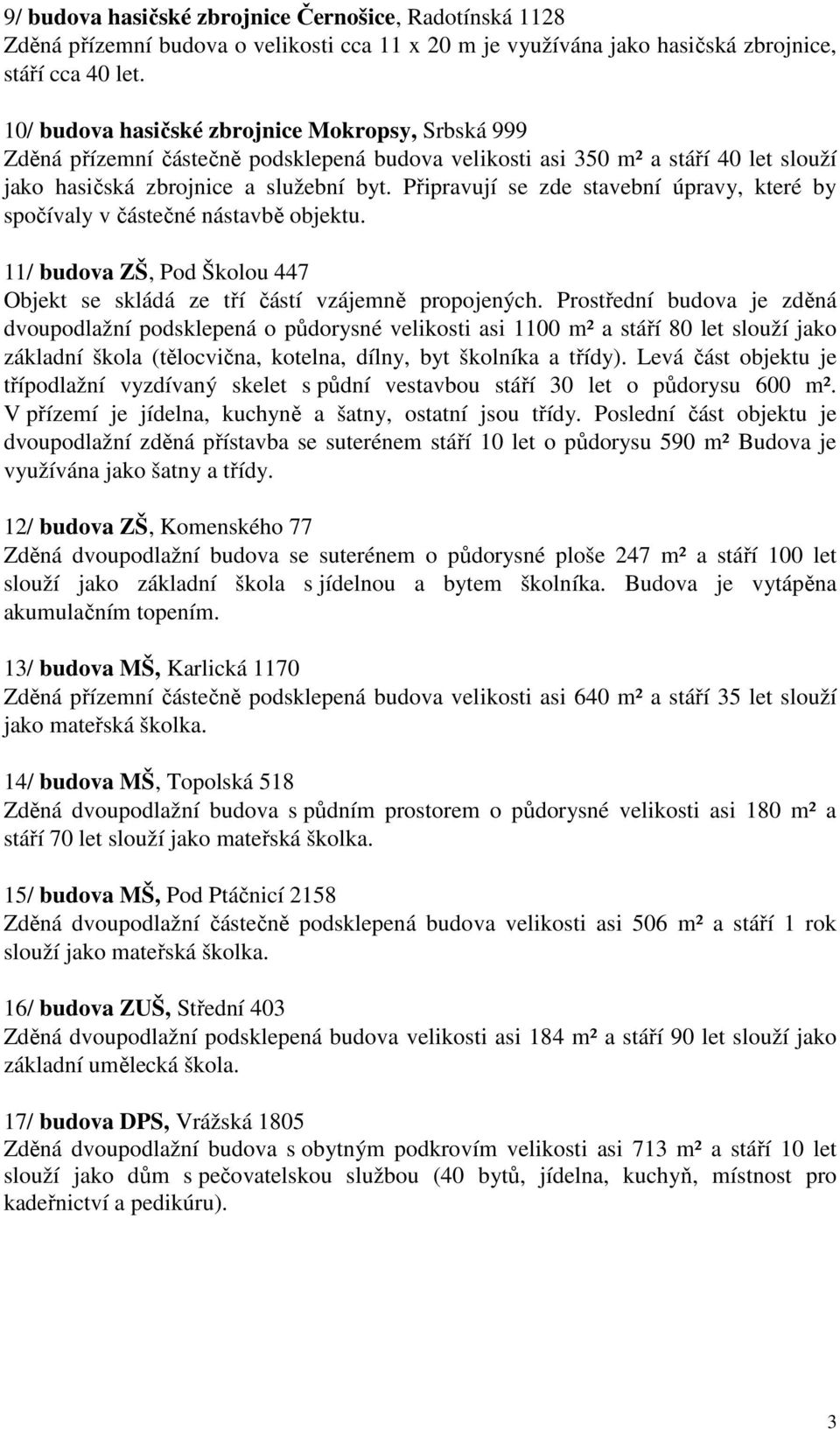 Připravují se zde stavební úpravy, které by spočívaly v částečné nástavbě objektu. 11/ budova ZŠ, Pod Školou 447 Objekt se skládá ze tří částí vzájemně propojených.