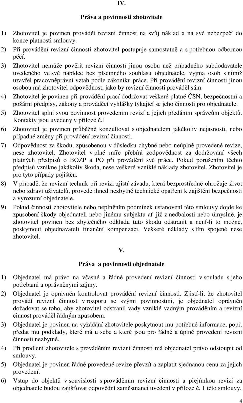 3) Zhotovitel nemůže pověřit revizní činností jinou osobu než případného subdodavatele uvedeného ve své nabídce bez písemného souhlasu objednatele, vyjma osob s nimiž uzavřel pracovněprávní vztah