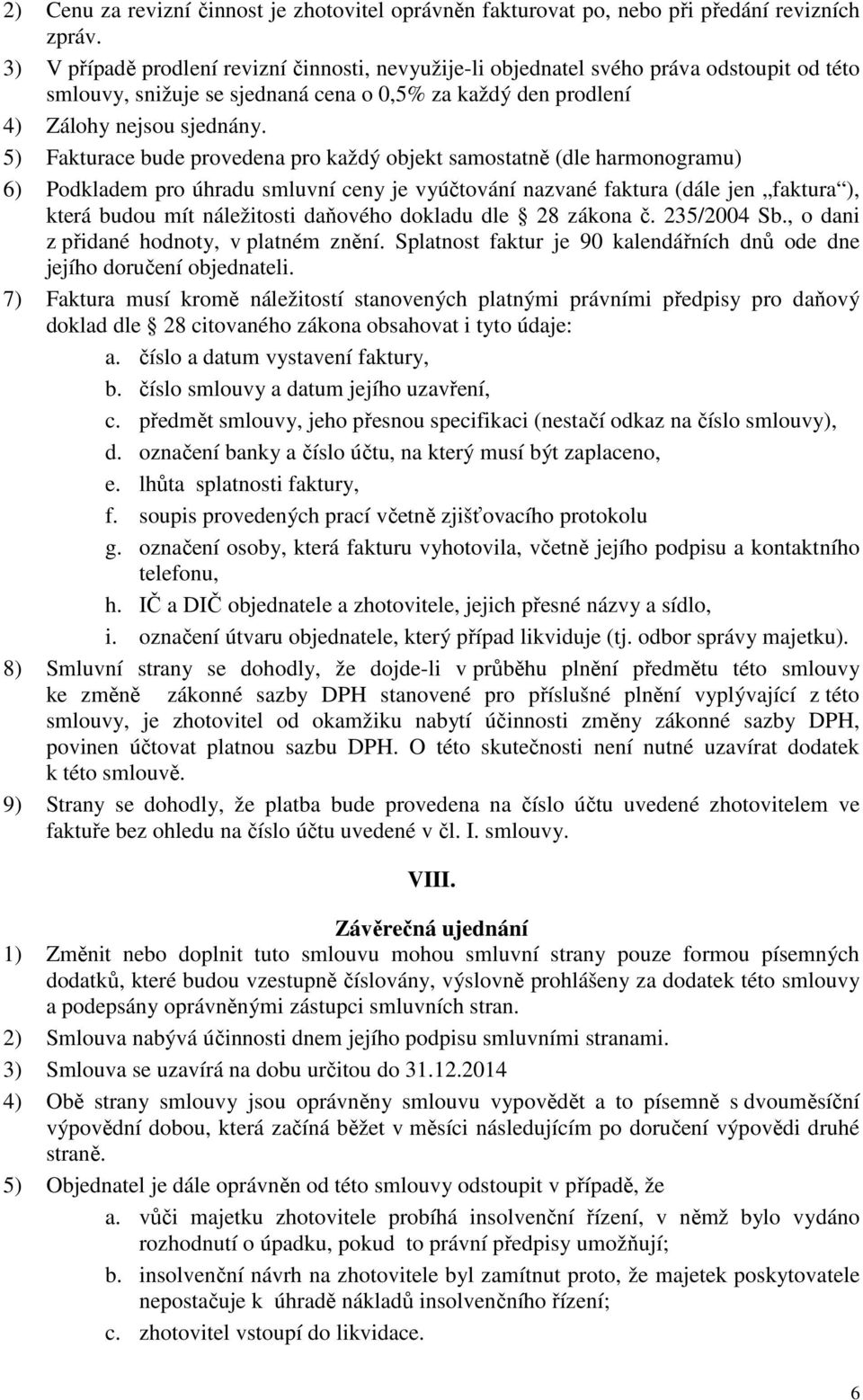 5) Fakturace bude provedena pro každý objekt samostatně (dle harmonogramu) 6) Podkladem pro úhradu smluvní ceny je vyúčtování nazvané faktura (dále jen faktura ), která budou mít náležitosti daňového