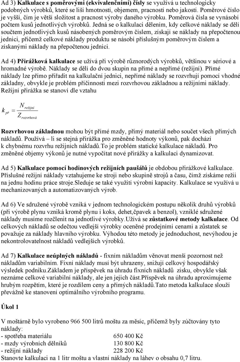 Jedná se o kalkulaci dělením, kdy celkové náklady se dělí součtem jednotlivých kusů násobených poměrovým číslem, získají se náklady na přepočtenou jednici, přičemž celkové náklady produktu se násobí