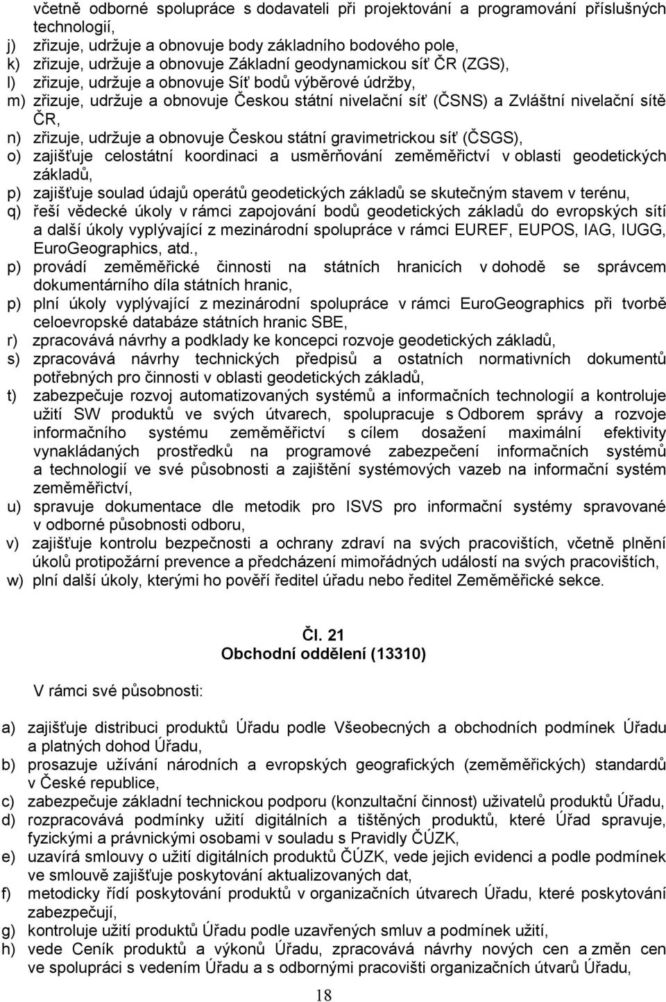 udržuje a obnovuje Českou státní gravimetrickou síť (ČSGS), o) zajišťuje celostátní koordinaci a usměrňování zeměměřictví v oblasti geodetických základů, p) zajišťuje soulad údajů operátů