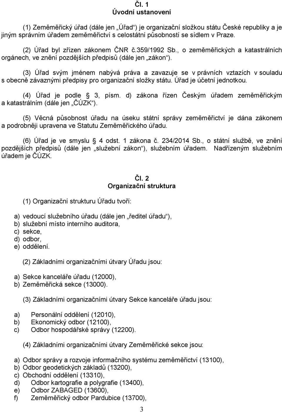 (3) Úřad svým jménem nabývá práva a zavazuje se v právních vztazích v souladu s obecně závaznými předpisy pro organizační složky státu. Úřad je účetní jednotkou. (4) Úřad je podle 3, písm.