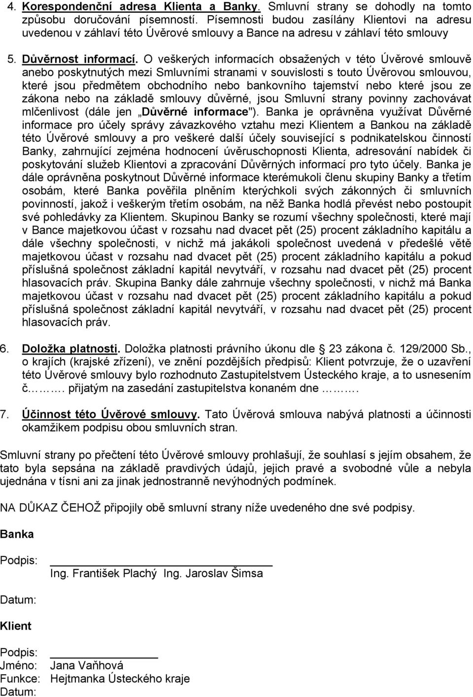 O veškerých informacích obsažených v této Úvěrové smlouvě anebo poskytnutých mezi Smluvními stranami v souvislosti s touto Úvěrovou smlouvou, které jsou předmětem obchodního nebo bankovního tajemství