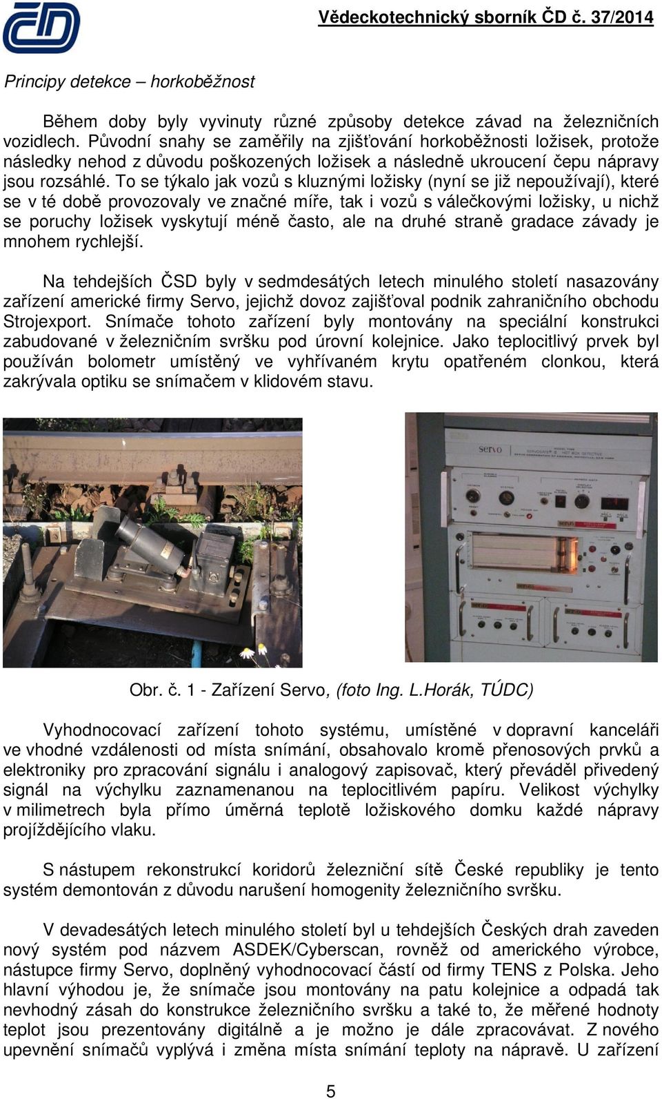 To se týkalo jak vozů s kluznými ložisky (nyní se již nepoužívají), které se v té době provozovaly ve značné míře, tak i vozů s válečkovými ložisky, u nichž se poruchy ložisek vyskytují méně často,