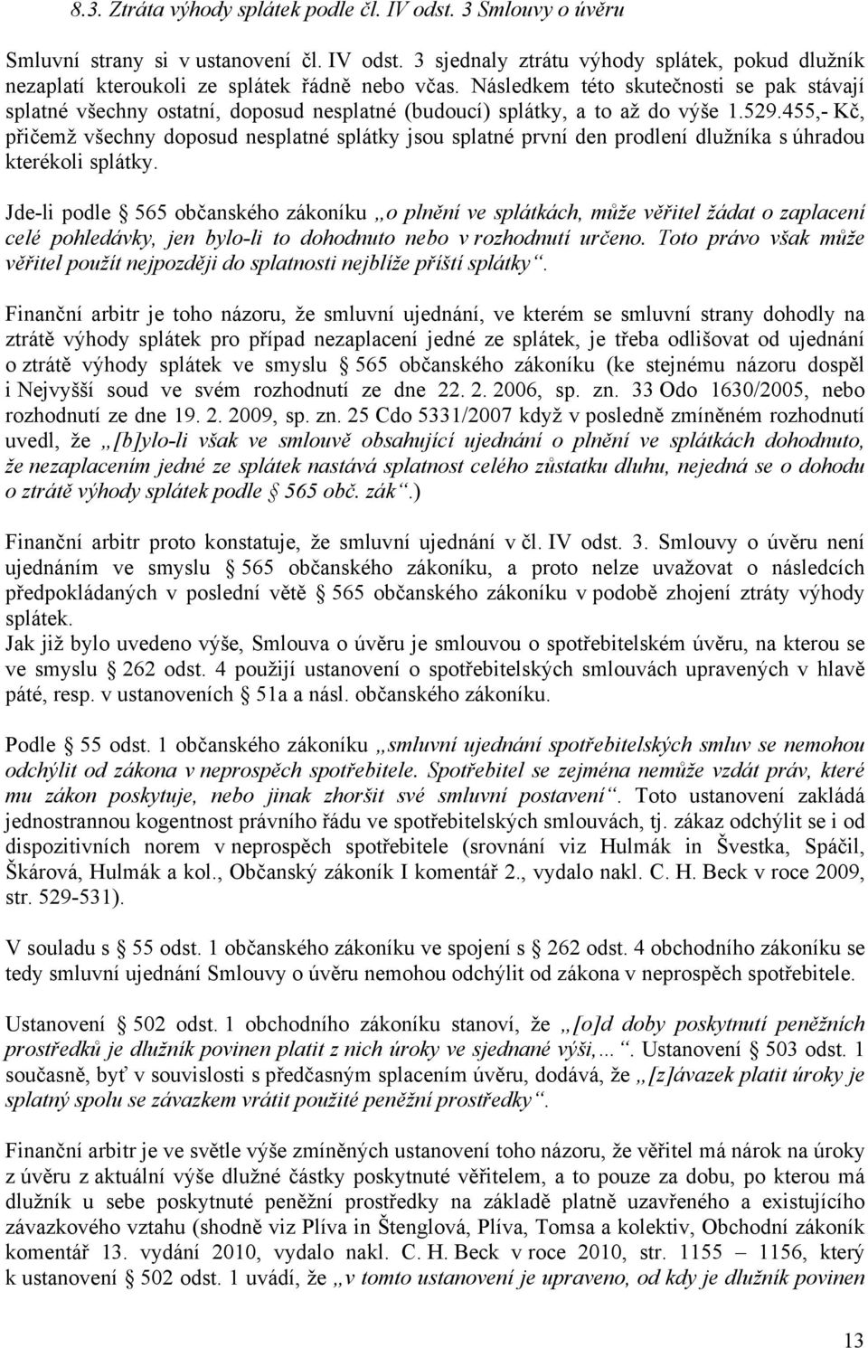 455,- Kč, přičemž všechny doposud nesplatné splátky jsou splatné první den prodlení dlužníka s úhradou kterékoli splátky.