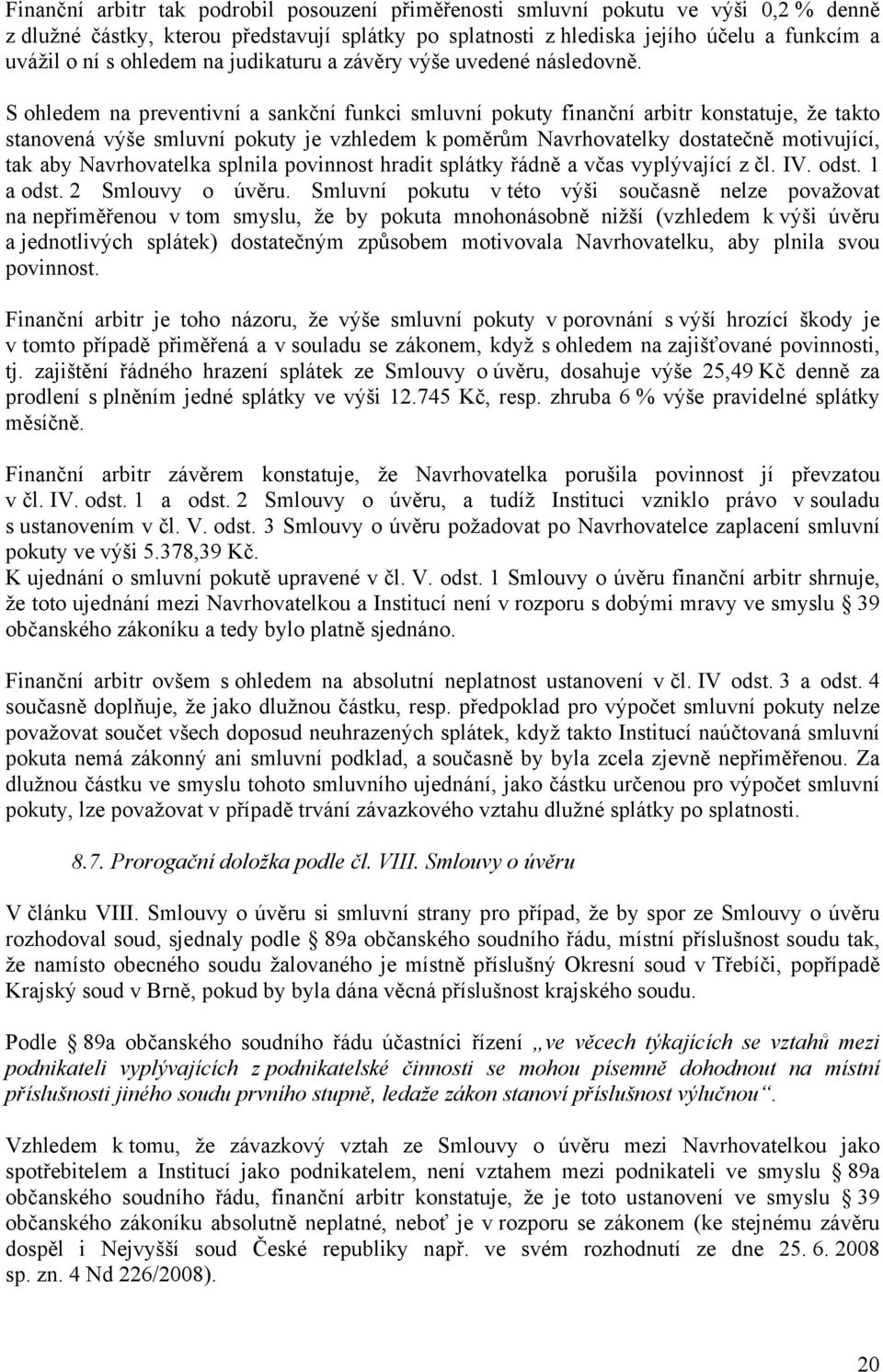 S ohledem na preventivní a sankční funkci smluvní pokuty finanční arbitr konstatuje, že takto stanovená výše smluvní pokuty je vzhledem k poměrům Navrhovatelky dostatečně motivující, tak aby