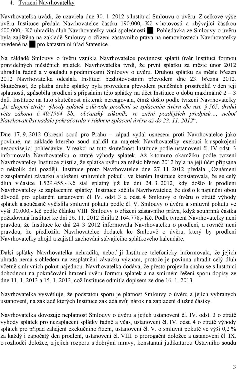 Pohledávka ze Smlouvy o úvěru byla zajištěna na základě Smlouvy o zřízení zástavního práva na nemovitostech Navrhovatelky uvedené na pro katastrální úřad Statenice.