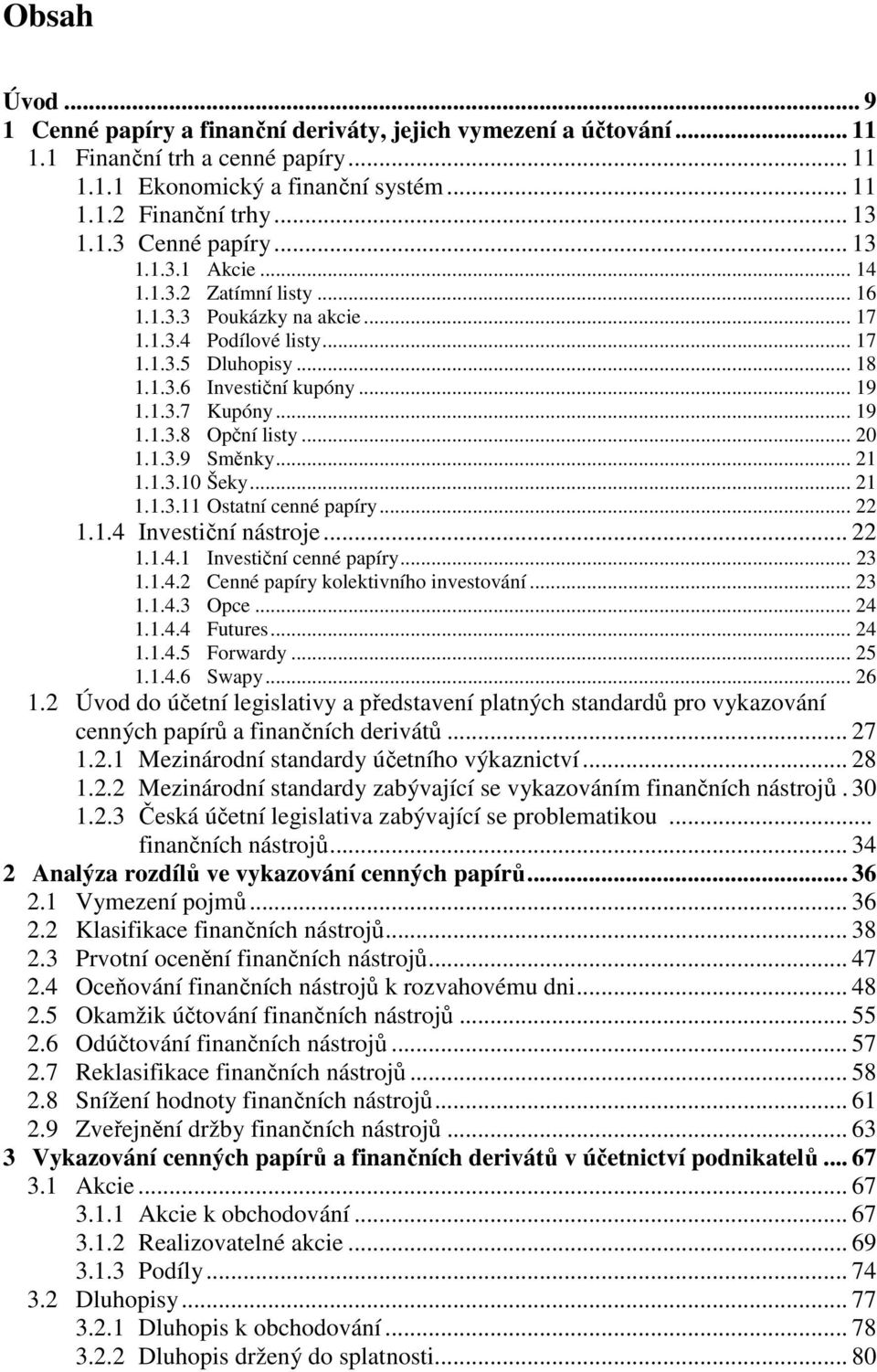 .. 20 1.1.3.9 Směnky... 21 1.1.3.10 Šeky... 21 1.1.3.11 Ostatní cenné papíry... 22 1.1.4 Investiční nástroje... 22 1.1.4.1 Investiční cenné papíry... 23 1.1.4.2 Cenné papíry kolektivního investování.