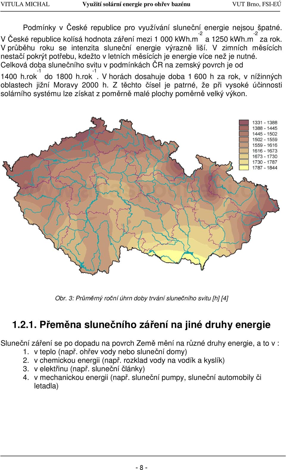 Celková doba slunečního svitu v podmínkách ČR na zemský povrch je od 1400 h.rok -1 do 1800 h.rok -1. V horách dosahuje doba 1 600 h za rok, v nížinných oblastech jižní Moravy 2000 h.