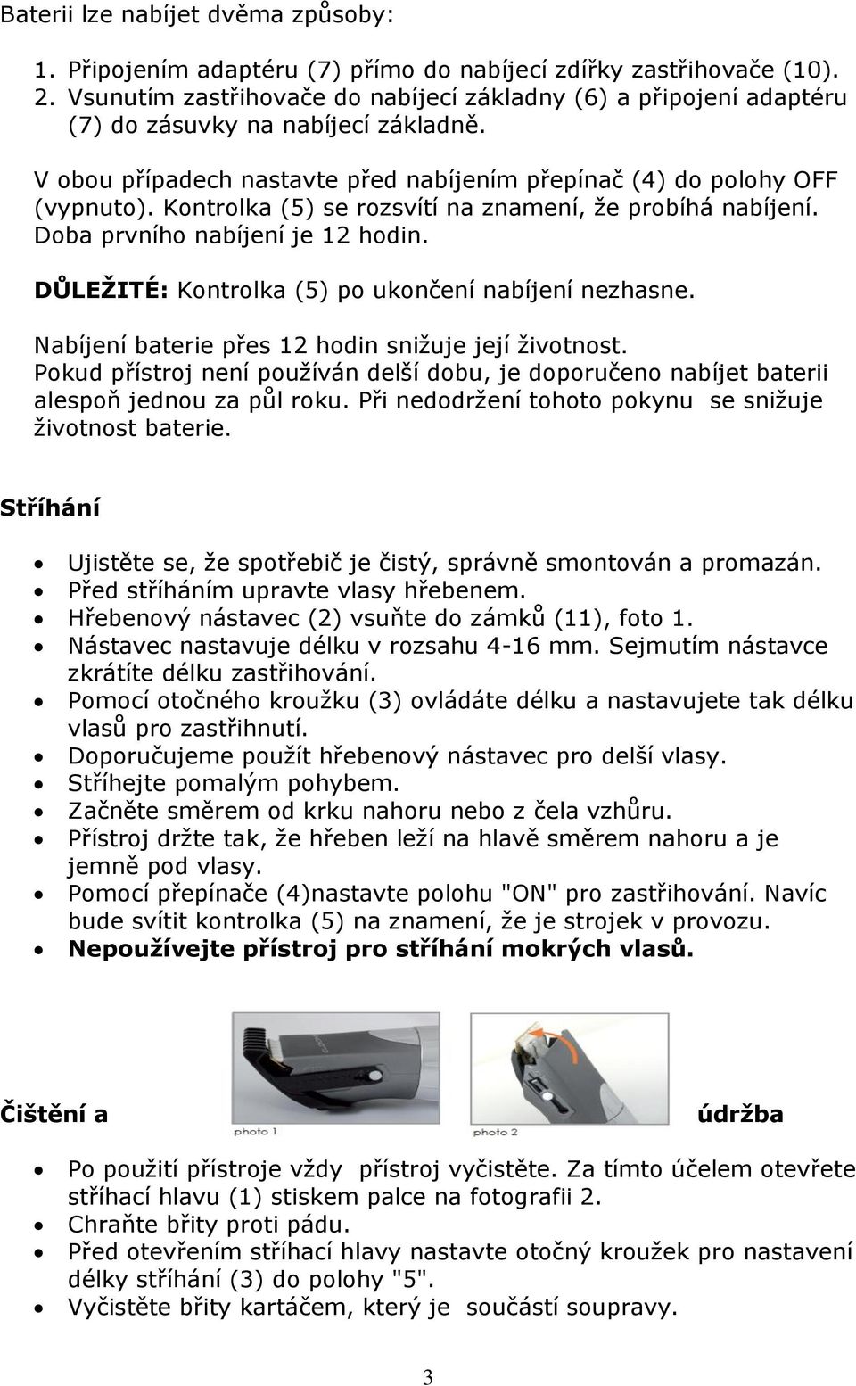 Kontrolka (5) se rozsvítí na znamení, že probíhá nabíjení. Doba prvního nabíjení je 12 hodin. DŮLEŽITÉ: Kontrolka (5) po ukončení nabíjení nezhasne.