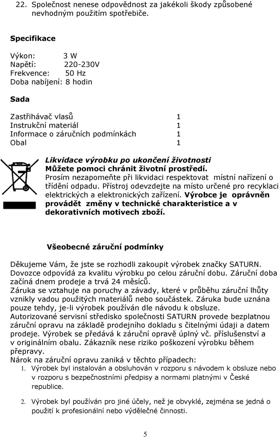 životnosti Můžete pomoci chránit životní prostředí. Prosím nezapomeňte při likvidaci respektovat místní nařízení o třídění odpadu.