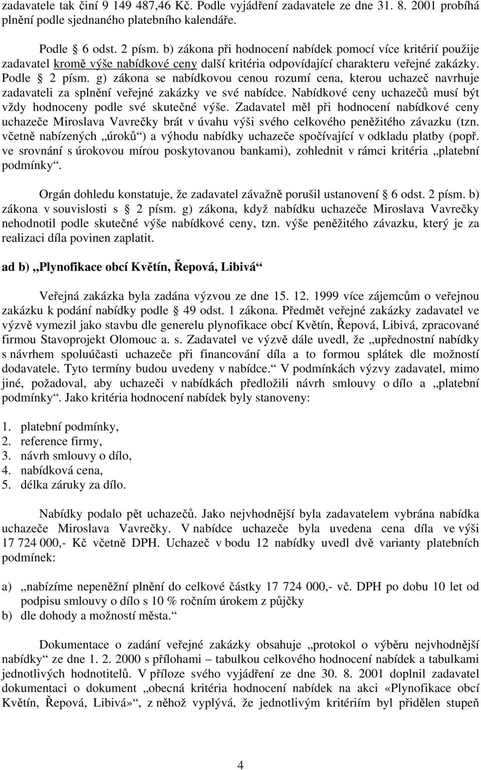 g) zákona se nabídkovou cenou rozumí cena, kterou uchazeč navrhuje zadavateli za splnění veřejné zakázky ve své nabídce. Nabídkové ceny uchazečů musí být vždy hodnoceny podle své skutečné výše.