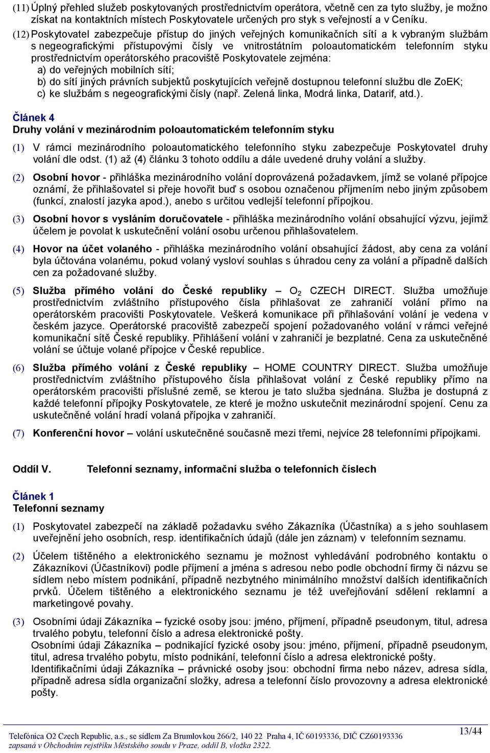 prostřednictvím operátorského pracoviště Poskytovatele zejména: a) do veřejných mobilních sítí; b) do sítí jiných právních subjektů poskytujících veřejně dostupnou telefonní službu dle ZoEK; c) ke