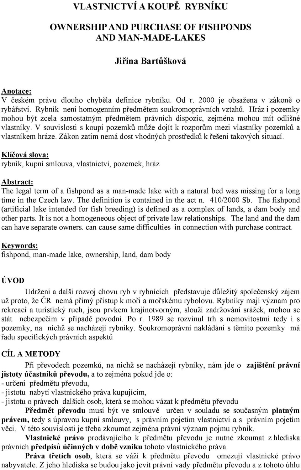 Hráz i pozemky mohou být zcela samostatným předmětem právních dispozic, zejména mohou mít odlišné vlastníky.