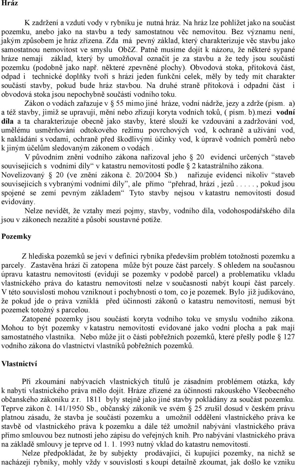 Patně musíme dojít k názoru, že některé sypané hráze nemají základ, který by umožňoval označit je za stavbu a že tedy jsou součástí pozemku (podobně jako např. některé zpevněné plochy).