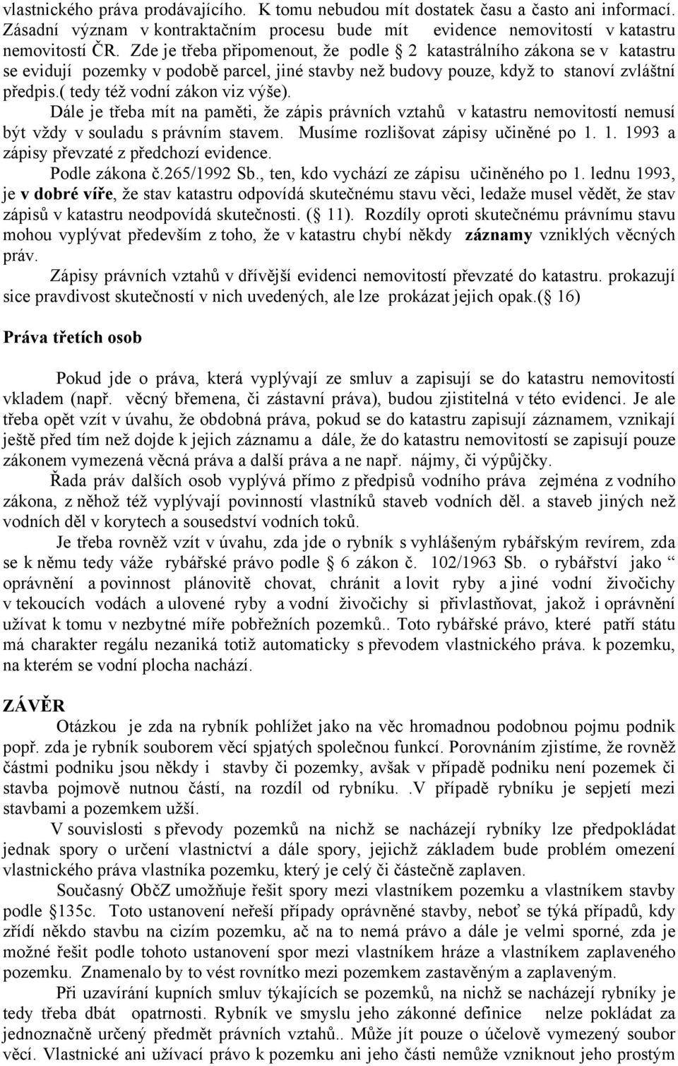 ( tedy též vodní zákon viz výše). Dále je třeba mít na paměti, že zápis právních vztahů v katastru nemovitostí nemusí být vždy v souladu s právním stavem. Musíme rozlišovat zápisy učiněné po 1.