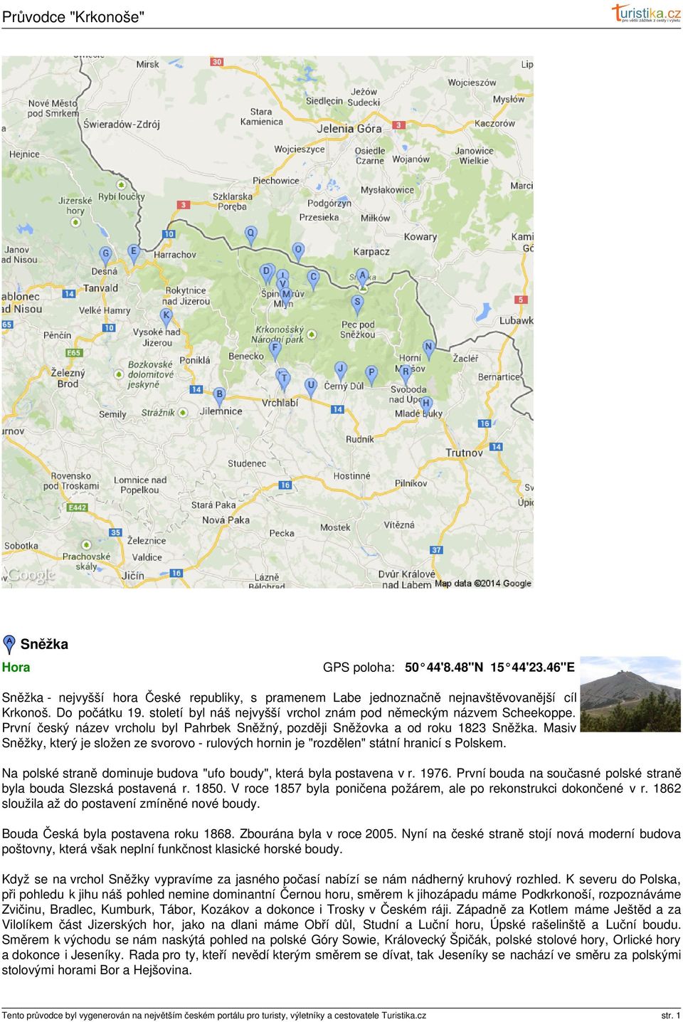 Masiv Sněžky, který je složen ze svorovo - rulových hornin je "rozdělen" státní hranicí s Polskem. Na polské straně dominuje budova "ufo boudy", která byla postavena v r. 1976.