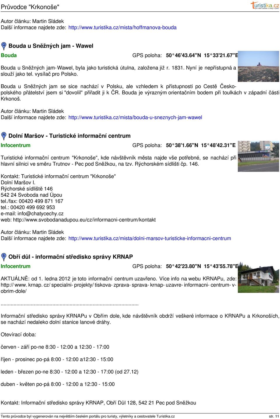 Bouda u Sněžných jam se sice nachází v Polsku, ale vzhledem k přístupnosti po Cestě Českopolského přátelství jsem si "dovolil" přiřadit ji k ČR.