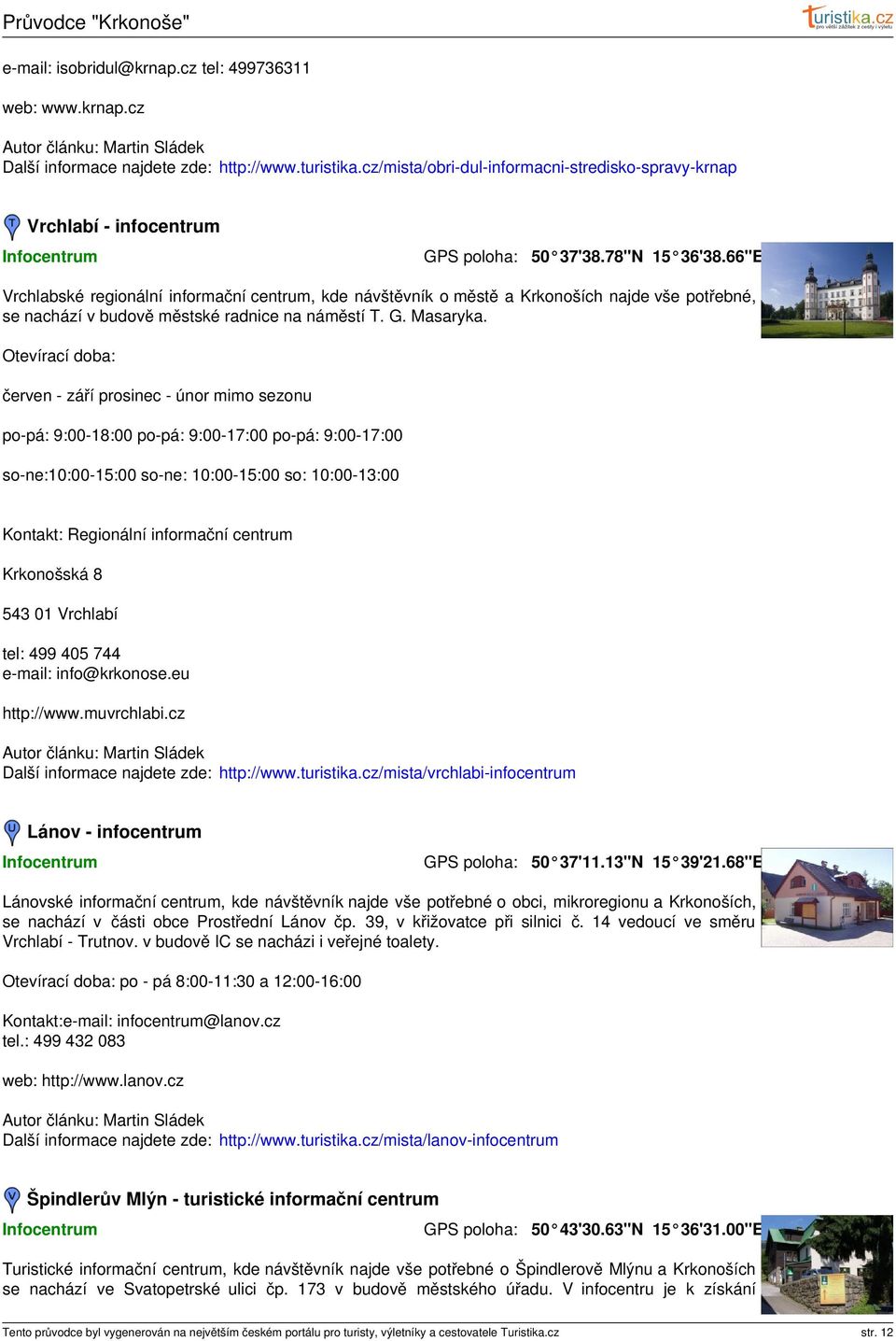 66"E Vrchlabské regionální informační centrum, kde návštěvník o městě a Krkonoších najde vše potřebné, se nachází v budově městské radnice na náměstí T. G. Masaryka.