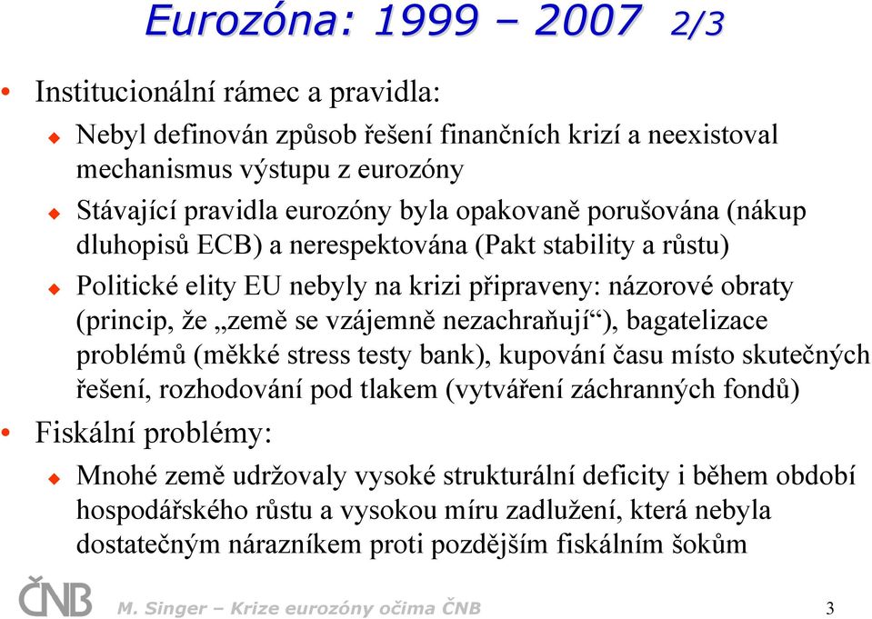 nezachraňují ), bagatelizace problémů (měkké stress testy bank), kupování času místo skutečných řešení, rozhodování pod tlakem (vytváření záchranných fondů) Fiskální problémy: Mnohé země