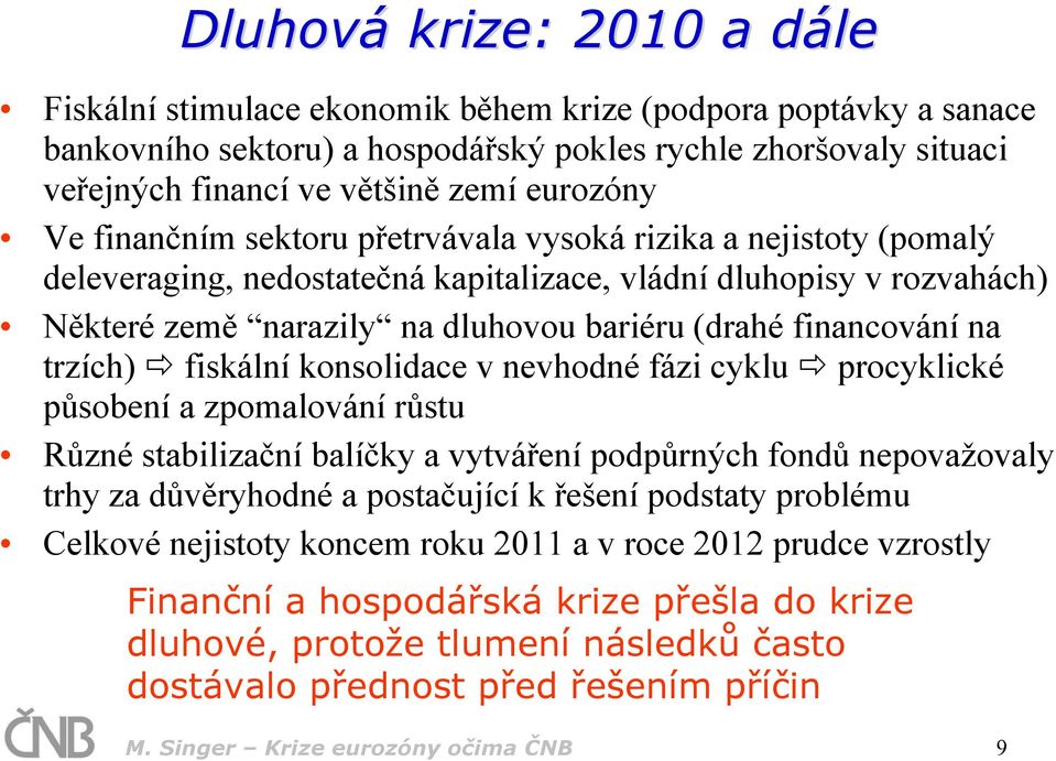 financování na trzích) fiskální konsolidace v nevhodné fázi cyklu procyklické působení a zpomalování růstu Různé stabilizační balíčky a vytváření podpůrných fondů nepovažovaly trhy za důvěryhodné a