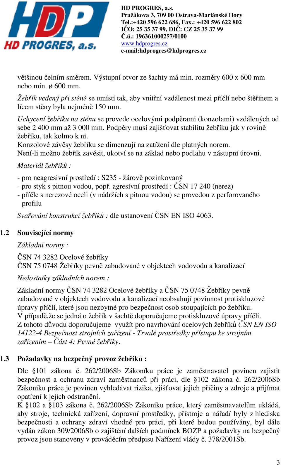 Uchycení žebříku na stěnu se provede ocelovými podpěrami (konzolami) vzdálených od sebe 2 400 mm až 3 000 mm. Podpěry musí zajišťovat stabilitu žebříku jak v rovině žebříku, tak kolmo k ní.