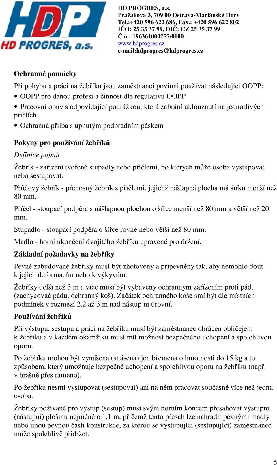 osoba vystupovat nebo sestupovat. Příčlový žebřík - přenosný žebřík s příčlemi, jejichž nášlapná plocha má šířku menší než 80 mm.