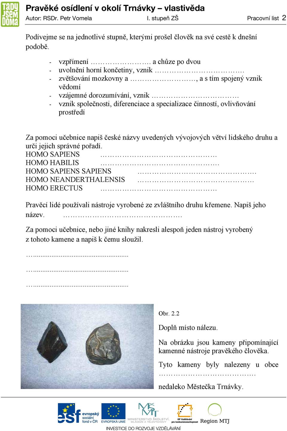 názvy uvedených vývojových větví lidského druhu a urči jejich správné pořadí. HOMO SAPIENS HOMO HABILIS. HOMO SAPIENS SAPIENS.