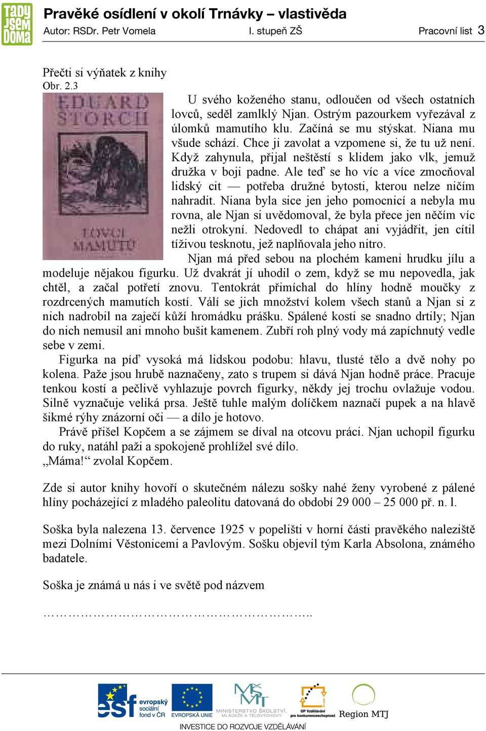 Když zahynula, přijal neštěstí s klidem jako vlk, jemuž družka v boji padne. Ale teď se ho víc a více zmocňoval lidský cit potřeba družné bytosti, kterou nelze ničím nahradit.